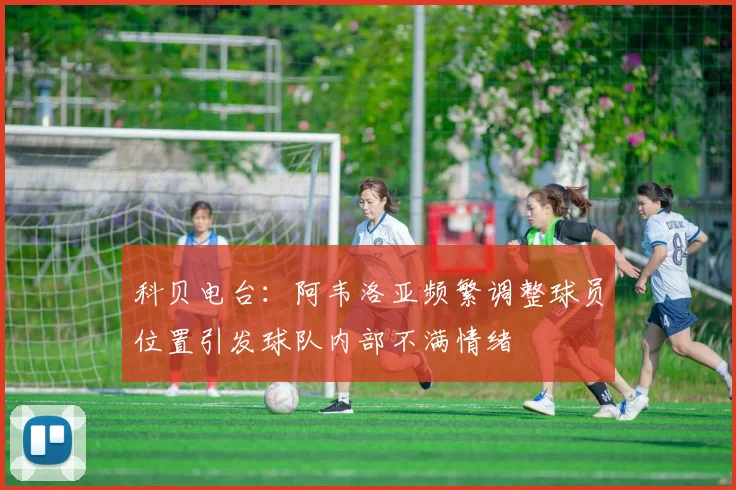 科贝电台：阿韦洛亚频繁调整球员位置引发球队内部不满情绪