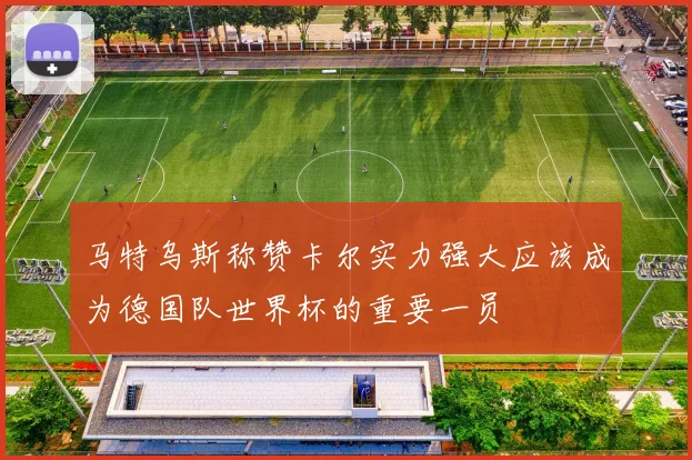 马特乌斯称赞卡尔实力强大应该成为德国队世界杯的重要一员