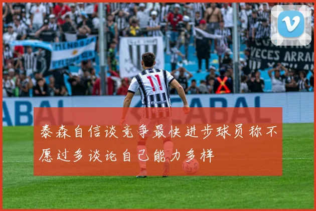 泰森自信谈竞争最快进步球员称不愿过多谈论自己能力多样